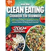 Clean Eating Cookbook: Beginner-Friendly Guide with 200+ Quick & Nourishing Recipes to Enhance Energy Levels, Strengthen Immunity, and Enjoy a Healthier Life with Wholesome Foods Daily