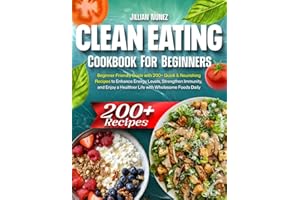 Clean Eating Cookbook: Beginner-Friendly Guide with 200+ Quick & Nourishing Recipes to Enhance Energy Levels, Strengthen Immunity, and Enjoy a Healthier Life with Wholesome Foods Daily