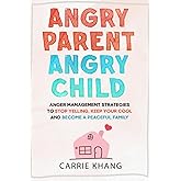 Angry Parent Angry Child: Anger management strategies to stop yelling, keep your cool and become a peaceful family (Mindful P