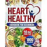 The Heart Healthy Cookbook for Beginners: Eat Healthy with 1800 Days of Simple and Delicious Recipes to Reduce Cholesterol and Blood Pressure, Enhanced by a 45-Day Meal Planfor an Effective start