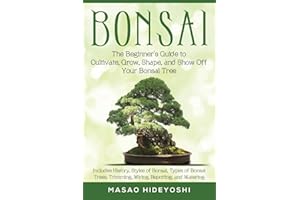 Bonsai: The Beginner's Guide to Cultivate, Grow, Shape, and Show Off Your Bonsai: Includes History, Styles of Bonsai, Types o