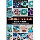 RESIN ART BIBLE MADE SIMPLE: Step by Step Guide to Crafting Simple Resin Projects; Perfect for Beginners