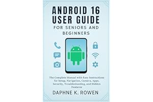 Android 16 User Guide for Seniors and Beginners: The Complete Manual with Easy Instructions for Setup, Navigation, Camera, Ap