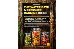 The Water Bath & Pressure Canning Book: The Complete Guide with 100 Expert-Approved Recipes and Safety Secrets. Your Guide to Long-Term Preservation of Fruits, Vegetables, Meats, and More