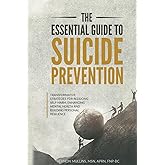 THE ESSENTIAL GUIDE TO SUICIDE PREVENTION: Transformative Strategies for Reducing Self-Harm, Enhancing Mental Health and Building Personal Resilience (The Essential Guide Series to Empowered Living)