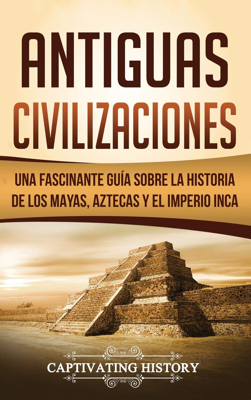 Antiguas Civilizaciones: Una Fascinante Guía sobre la Historia de los Mayas, Aztecas y el Imperio Inca: Amazon.es: History, Captivating: Libros