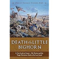 Death at the Little Bighorn: A New Look at Custer, His Tactics, and the Tragic Decisions Made at the Last Stand