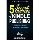 5 Secret Strategies of Kindle Publishing: Earn Passive Income with Non-fiction Books (Sell Books on Amazon Book 1)