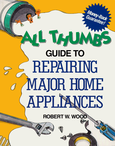 All Thumbs Guide to Repairing Major Home Appliances (All Thumbs Series) by Robert W. Wood
