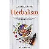 An Introduction to Herbalism: Step into Nature's Healing - From Growing Your Own Medicine to Crafting Herbal Teas for Vibrant