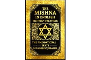 The Mishna in English : Eighteen Treatises The Foundational Texts of Rabbinic Judaism Covering Laws of Prayer, Festivals, Marriage, Divorce, ... with the Ethical Sayings of the Fathers