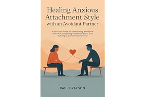 Healing Anxious Attachment Style with an Avoidant Partner: A Practical Guide to Overcoming Emotional Distance, Improving Comm