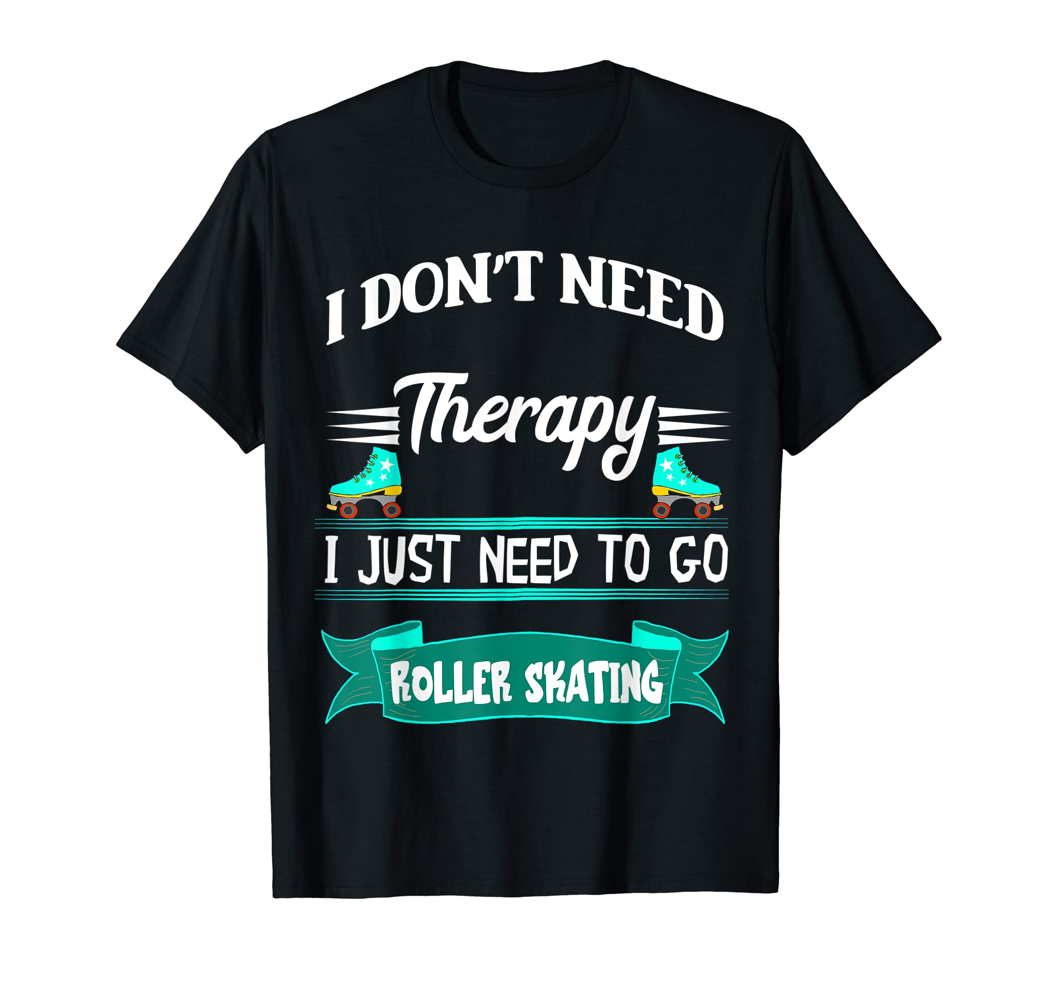 I Don't Need Therapy I Just Need To Go Roller Skating T-Shirt