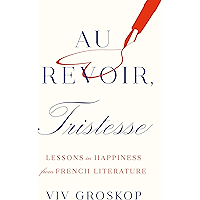 Au Revoir, Tristesse: Lessons in Happiness from French Literature book cover Au Revoir, Tristesse: Lessons in Happiness from French Literature book cover