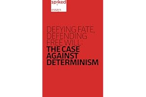 Defying Fate, Defending Free Will: The Case Against Determinism (spiked essays Book 1)