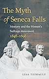 The Myth of Seneca Falls: Memory and the Women's Suffrage Movement, 1848-1898 (Gender and American Culture)