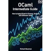 OCaml Intermediate Guide: How to Apply OCaml in Finance, Analysis, and Software Tools (Mastering Emerging Programming Languages Book 56)