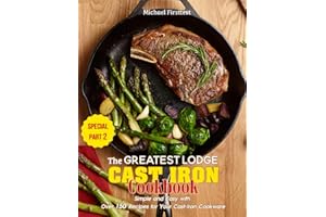 The Greatest Lodge Cast Iron Cookbook: Simple and Easy with Over 150 Recipes for Your Cast-Iron Cookware (SPECIAL PART 2)
