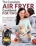 Air Fryer Cookbook For Two: The Complete Air Fryer Cookbook – Amazingly Delicious, Easy, and Healthy Air Fryer Recipes For Two