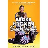 Broke Broken Breakthrough: A Journey of Healing, Forgiveness, and Divine Restoration