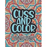 Cuss And Color - Swear Word Coloring Book For Adults: A Hilarious Swear Word Coloring Book To Relaxation | Coloring Book For Adults | Perfect Gift For Who Love Coloring Books