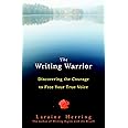 The Writing Warrior: Discovering the Courage to Free Your True Voice