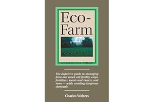 Eco-Farm: The Definite Guide to Managing Farm and Ranch Soil Fertility, Crops, Fertilizers, Weeds and Insects
