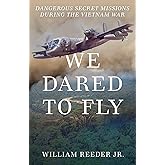 We Dared to Fly: Dangerous Secret Missions During the Vietnam War