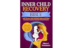 Inner Child Recovery Bible: How to Heal Your Wounded Inner Child from Emotionally Immature, Unavailable or Selfish Parents | Break Free from Unresolved Trauma & Start Living the Life You Deserve