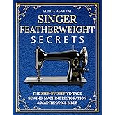 Singer Featherweight Secrets: The Step-by-Step Vintage Sewing-Machine Restoration & Maintenance Bible for Quilters Who Want Perfect Stitches—Without Fear or Guesswork