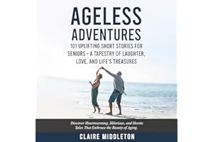 Ageless Adventures: 101 Uplifting Short Stories for Seniors: A Tapestry of Laughter, Love, and Life's Treasures: Discover Hea