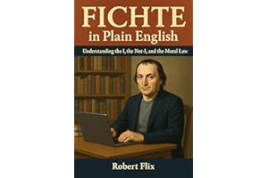Fichte in Plain English: Understanding the I, the Not-I, and the Moral Law (Philosophy in Plain English)