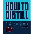 How to Distill: A Complete Guide from Still Design and Fermentation through Distilling and Aging Spirits