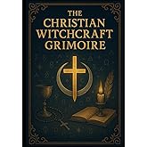 The Christian Witchcraft Grimoire (Christian Witch and Deconstruction Series)