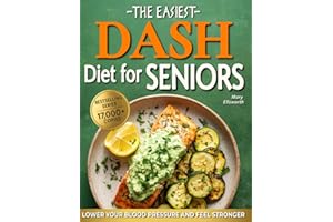 The Easiest DASH Diet Cookbook for Seniors: Lower Your Blood Pressure, Eat Well, and Feel Stronger with Simple & Delicious Sc