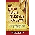 The Covert Passive-Aggressive Narcissist: Recognizing the Traits and Finding Healing After Hidden Emotional and Psychological