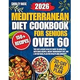 Mediterranean Diet Cookbook for Seniors Over 60: The Easy & Heart-Healthy Guide to Aging Well with Quick Recipes, Weight Management Tips, and a 30-Day Meal Plan for Vitality and Longevity