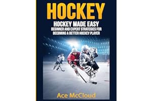 Hockey: Hockey Made Easy: Beginner and Expert Strategies For Becoming A Better Hockey Player (Hockey Training Drills Offense & Defensive)