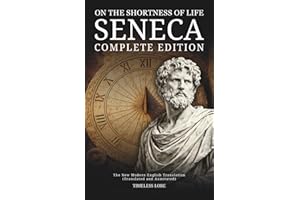 On the Shortness of Life Seneca - Complete Edition: The New Modern English Translation (Translated and Annotated) - Timeless 