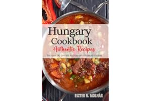 Hungary Cookbook - Discover the Rich and Diverse Flavors of Hungarian Cuisine: The Collection of Traditional and Authentic Re
