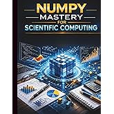 NumPy Mastery for Scientific Computing: Comprehensive Techniques for Efficient Array Programming and Numerical Analysis (Prog
