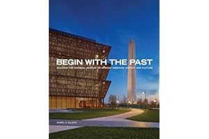 Begin with the Past: Building the National Museum of African American History and Culture