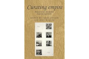 Curating empire: Museums and the British imperial experience (Studies in Imperialism, 97)