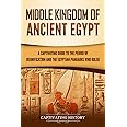 Middle Kingdom of Ancient Egypt: A Captivating Guide to the Period of Reunification and the Egyptian Pharaohs Who Ruled (Anci