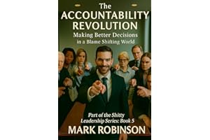 THE ACCOUNTABILITY REVOLUTION: Making Better Decisions in a Blame-Shifting World: Part 5 of The Shitty Leadership Series
