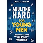 Adulting Hard for Young Men: Essential Life Skills to Become Independent, Wealthy, Healthier, Happier, and Generally a More Interesting Man in Your Early Twenties (Adulting Hard Books)