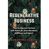 Regenerative Business: How to Align Your Business with Nature for More Abundance, Fulfillment, and Impact