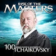 Tchaikovsky - 100 Supreme Classical Masterpieces: Rise of the Masters