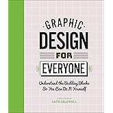 Graphic Design For Everyone: Understand the Building Blocks so You can Do It Yourself