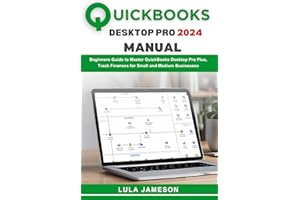 Quickbooks Desktop Pro 2024 Manual: Beginners Guide to Master QuickBooks Desktop Pro Plus, Track Finances for Small and Mediu